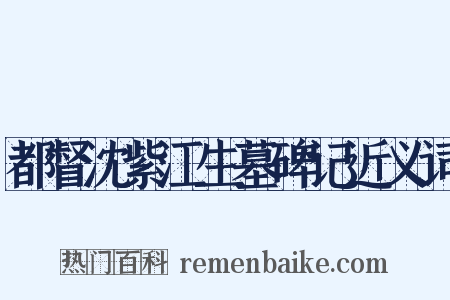 都督沈紫江生墓碑记近义词是什么意思的图片
